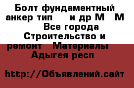 Болт фундаментный анкер тип 1.1 и др М20-М50 - Все города Строительство и ремонт » Материалы   . Адыгея респ.